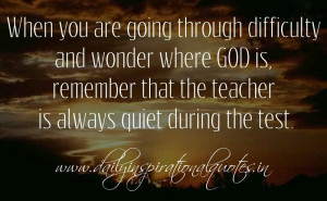 ... remember that the teacher is always quiet during the test. ~ Anonymous