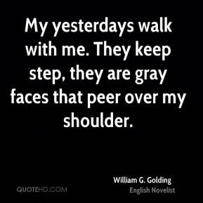 William G. Golding - My yesterdays walk with me. They keep step, they ...