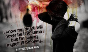 ... my heart will never be the same but I'm telling myself I'll be okay