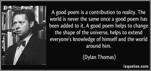 good poem is a contribution to reality. The world is never the same ...