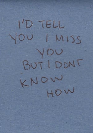 tell you I miss you but I don’t know how