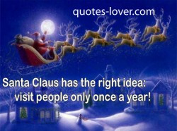 Santa Claus has the right idea : visit people only once a year