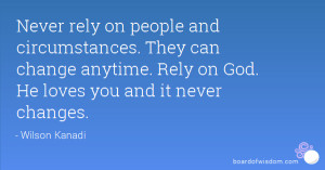Never rely on people and circumstances. They can change anytime. Rely ...