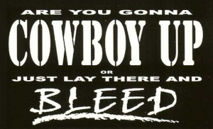 ARE YOU GONNA COWBOY UP OR JUST LAY THERE AND BLEED