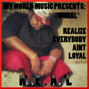 MY WORLD MUSIC - DREAL R.e.a.l (realize Everybody Aint Loyal)