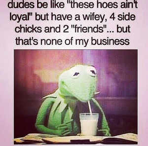 But that's none of my business. Kermit the frog. Funny.