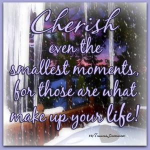 Cherish moments quote via www.Facebook.com/TreasuredSentiments
