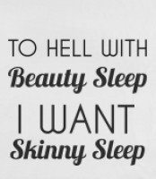 to hell with beauty sleep I want skinny sleep