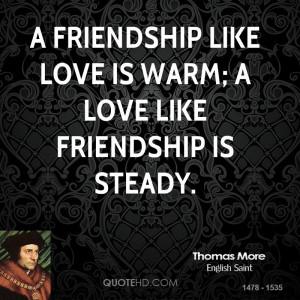 friendship like love is warm; a love like friendship is steady.