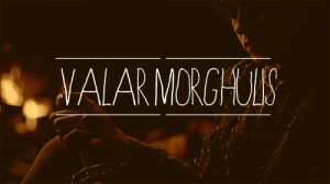 Valar Morghulis.