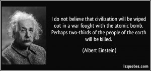 do not believe that civilization will be wiped out in a war fought ...