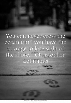 ... have the courage to lose sight of the shore. –Christopher Columbus