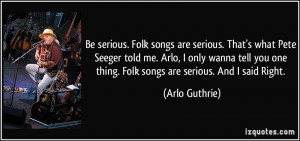 Be serious. Folk songs are serious. That's what Pete Seeger told me ...