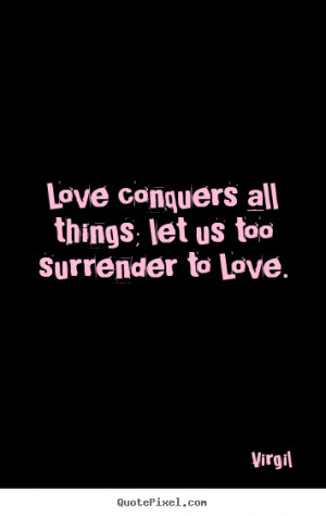 Love quotes - Love conquers all things; let us too surrender..