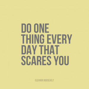 Do one thing every day that scares you” | Eleanor Roosevelt