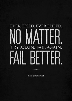 ... tried. Ever failed. No matter. Try Again. Fail again. Fail better