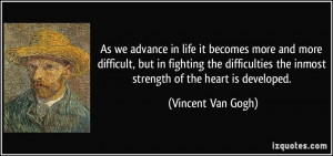 ... the inmost strength of the heart is developed. - Vincent Van Gogh