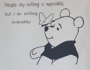 say nothing is impossible but i do nothing everyday - winnie the pooh ...