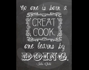 No one is born a great cook, one learns by doing.