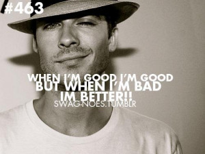 when i m good i m good but when i m bad i m better ian somerhalder