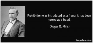 Prohibition was introduced as a fraud; it has been nursed as a fraud ...