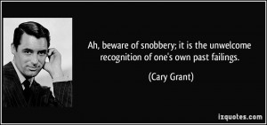 Ah, beware of snobbery; it is the unwelcome recognition of one's own ...
