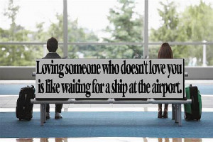 Loving someone who doesn’t love you is like waiting for a ship at ...