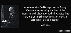 ... movements of water, or gardening - still all is Beauty! - John Muir