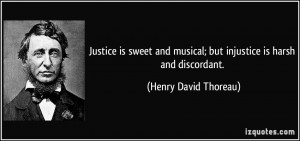 ... musical; but injustice is harsh and discordant. - Henry David Thoreau