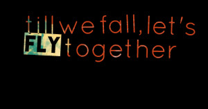 Quotes Picture: till we fall, let's fly together