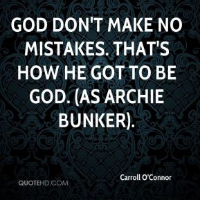 ... make no mistakes. That's how He got to be God. (as Archie Bunker