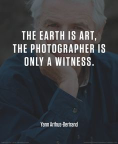 ... . Yann Arthus Bertrand photographer quote #photography #quotes More