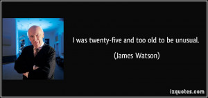 was twenty-five and too old to be unusual. - James Watson
