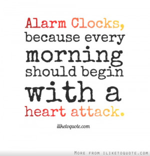 Alarm Clocks, because every morning should begin with a heart attack.