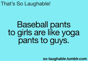 Baseball pants to girls are like yoga pants to guys