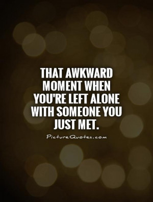 ... moment when you're left alone with someone you just met Picture Quote