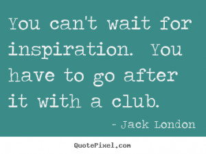 ... . you have to go after it with a club. Jack London top success quote