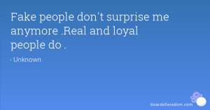 Fake people don't surprise me anymore .Real and loyal people do .