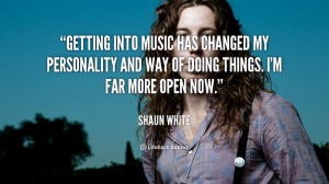 Getting into music has changed my personality and way of doing things ...