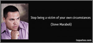 Stop being a victim of your own circumstances - Steve Maraboli