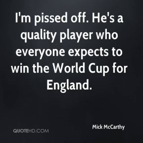 Mick McCarthy - I'm pissed off. He's a quality player who everyone ...