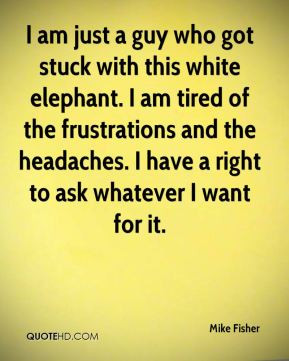am just a guy who got stuck with this white elephant. I am tired of ...