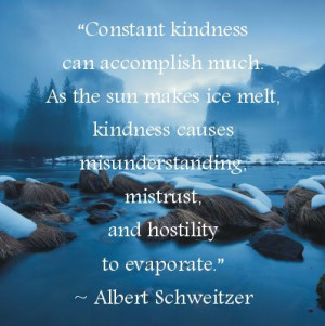 Constant kindness can accomplish much. As the sun makes ice melt ...