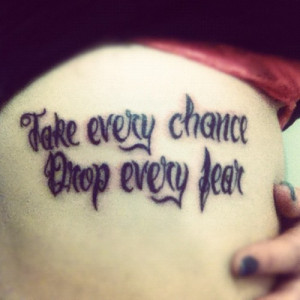 tattoo #quotes #quote tattoo #take every chance #drop every fear # ...