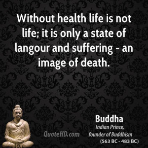 Without health life is not life; it is only a state of langour and ...