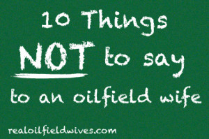 10 Things NOT to Say to an Oilfield Wife oilfield oilfieldwives