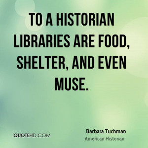 To a historian libraries are food, shelter, and even muse.