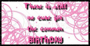 There is still no Cure for the Common Birthday – Age Quote