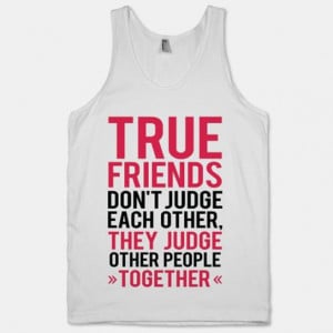 True friends don't judge wach other. The judge other people together