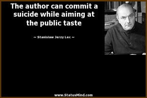 ... suicide while aiming at the public taste - Stanislaw Jerzy Lec Quotes